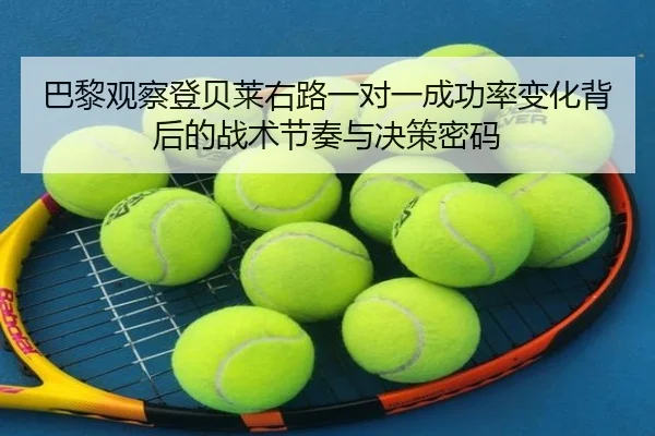 巴黎观察登贝莱右路一对一成功率变化背后的战术节奏与决策密码
