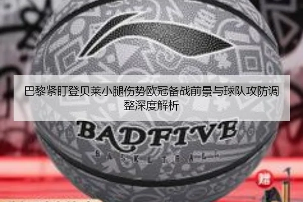 巴黎紧盯登贝莱小腿伤势欧冠备战前景与球队攻防调整深度解析
