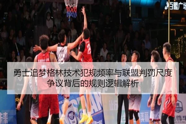 勇士追梦格林技术犯规频率与联盟判罚尺度争议背后的规则逻辑解析
