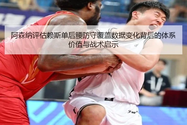 阿森纳评估赖斯单后腰防守覆盖数据变化背后的体系价值与战术启示