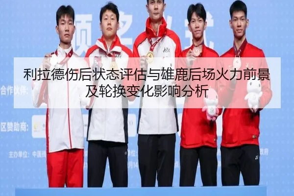 利拉德伤后状态评估与雄鹿后场火力前景及轮换变化影响分析