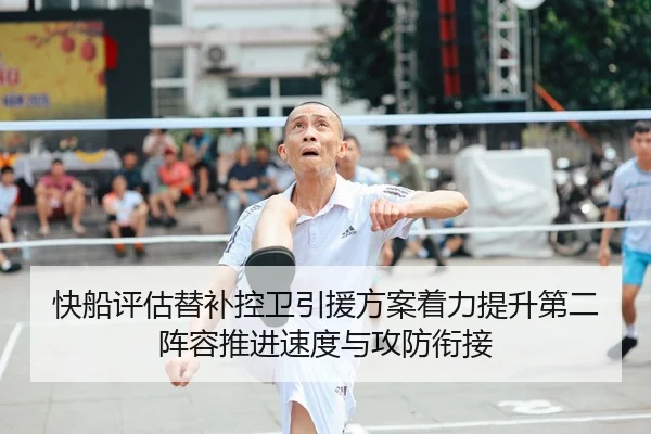 快船评估替补控卫引援方案着力提升第二阵容推进速度与攻防衔接