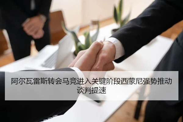 阿尔瓦雷斯转会马竞进入关键阶段西蒙尼强势推动谈判提速